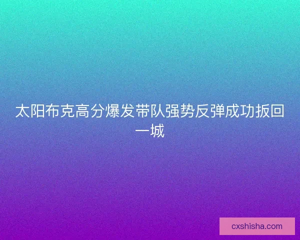 太阳布克高分爆发带队强势反弹成功扳回一城