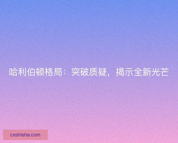哈利伯顿格局：突破质疑，揭示全新光芒